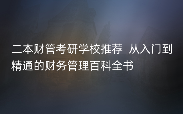 二本财管考研学校推荐  从入门到精通的财务管理百科全书