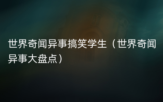 世界奇闻异事搞笑学生（世界奇闻异事大盘点）