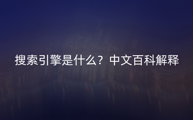 搜索引擎是什么？中文百科解释