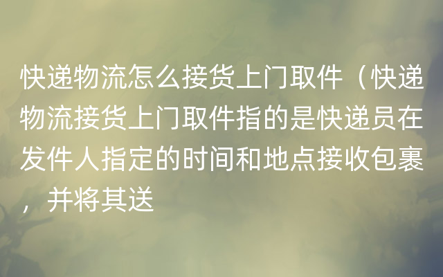 快递物流怎么接货上门取件（快递物流接货上门取件指的是快递员在发件人指定的时间和地