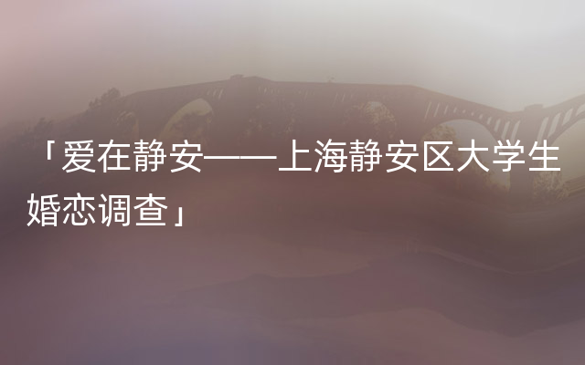 「爱在静安——上海静安区大学生婚恋调查」