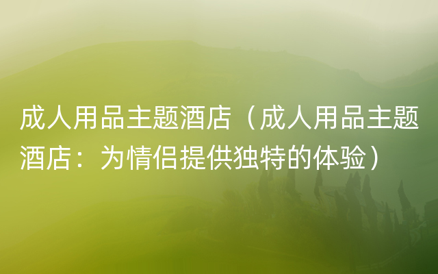 成人用品主题酒店（成人用品主题酒店：为情侣提供