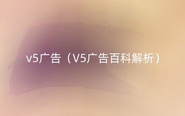 v5广告（V5广告百科解析）