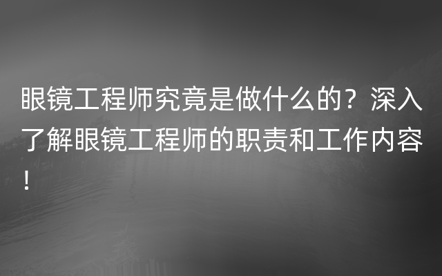 眼镜工程师究竟是做什么的？深入了解眼镜工程师的职责和工作内容！