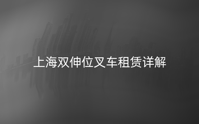 上海双伸位叉车租赁详解