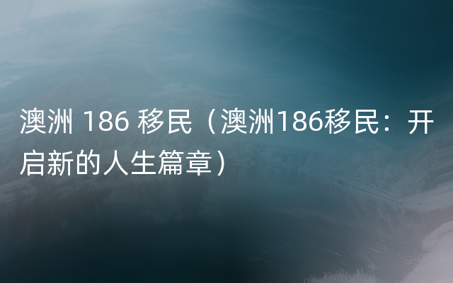 澳洲 186 移民（澳洲186移民：开启新的人生篇章）