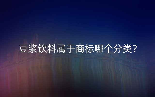 豆浆饮料属于商标哪个分类？