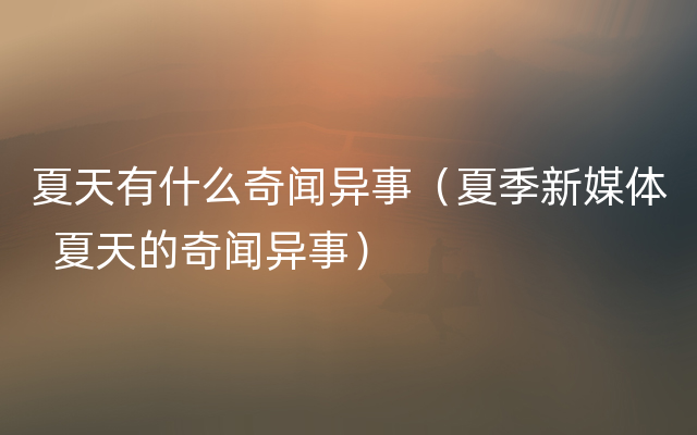 夏天有什么奇闻异事（夏季新媒体  夏天的奇闻异事）