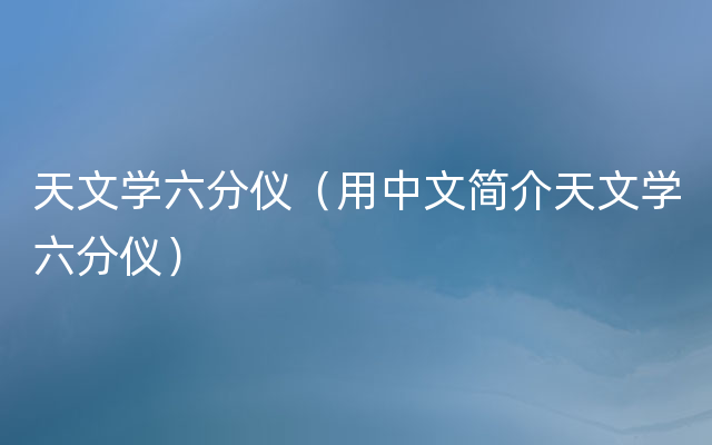 天文学六分仪（用中文简介天文学六分仪）