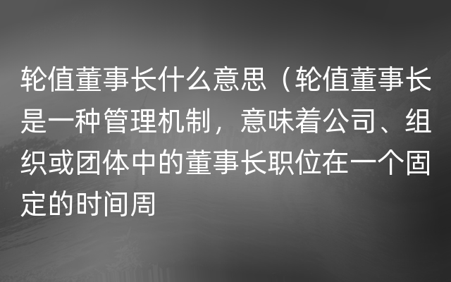 轮值董事长什么意思（轮值董事长是一种管理机制，意味着公司、组织或团体中的董事长职