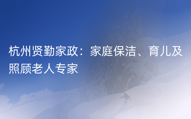 杭州贤勤家政：家庭保洁、育儿及照顾老人专家