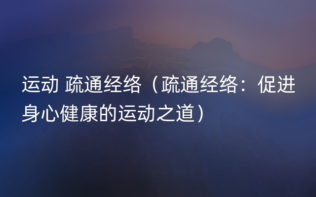 运动 疏通经络（疏通经络：促进身心健康的运动之