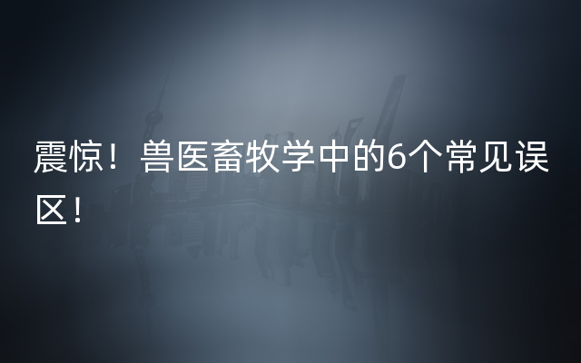 震惊！兽医畜牧学中的6个常见误区！