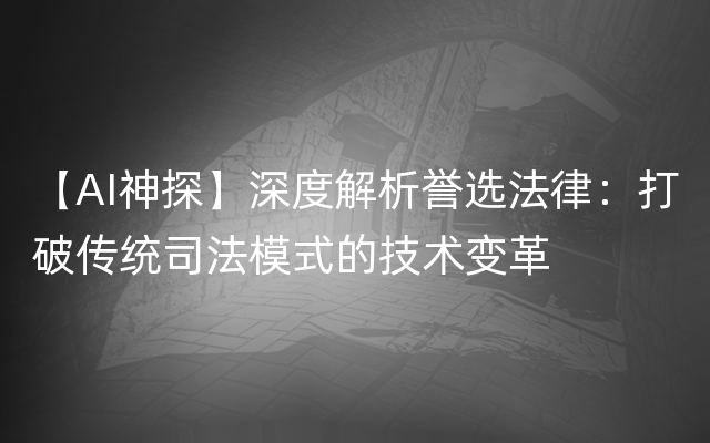 【AI神探】深度解析誉选法律：打破传统司法模式的技术变革