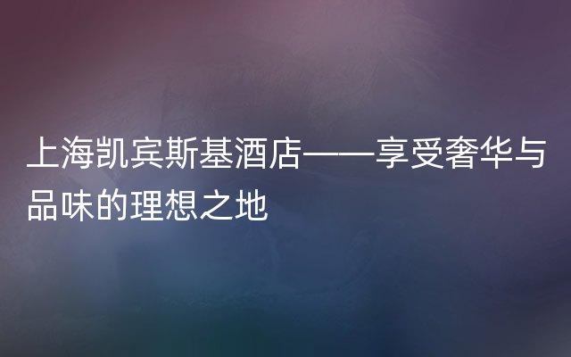 上海凯宾斯基酒店——享受奢华与品味的理想之地