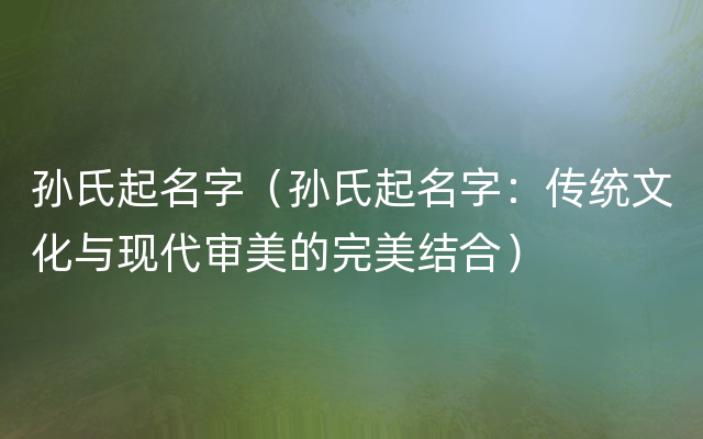 孙氏起名字（孙氏起名字：传统文化与现代审美的完美结合）