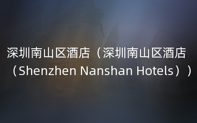 深圳南山区酒店（深圳南山区酒店（Shenzhen Nanshan Hotels））