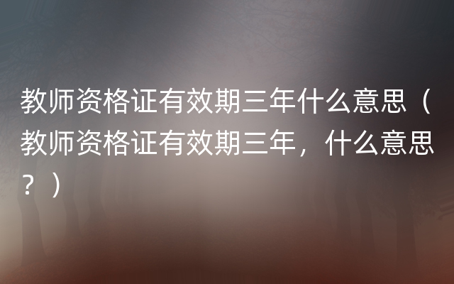 教师资格证有效期三年什么意思（教师资格证有效期三年，什么意思？）