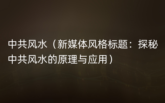 中共风水（新媒体风格标题：探秘中共风水的原理与应用）