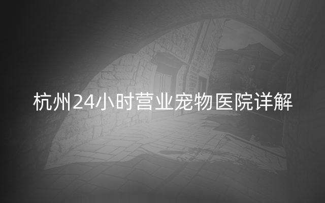 杭州24小时营业宠物医院详解