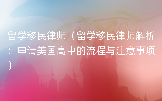 留学移民律师（留学移民律师解析：申请美国高中的流程与注意事项）