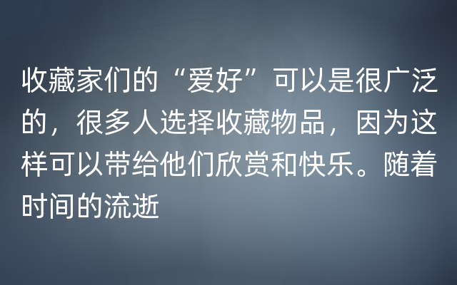 收藏家们的“爱好”可以是很广泛的，很多人选择收藏物品，因为这样可以带给他们欣赏和