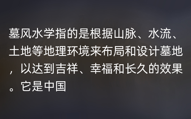 墓风水学指的是根据山脉、水流、土地等地理环境来布局和设计墓地，以达到吉祥、幸福和