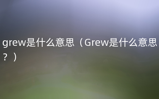 grew是什么意思（Grew是什么意思？）