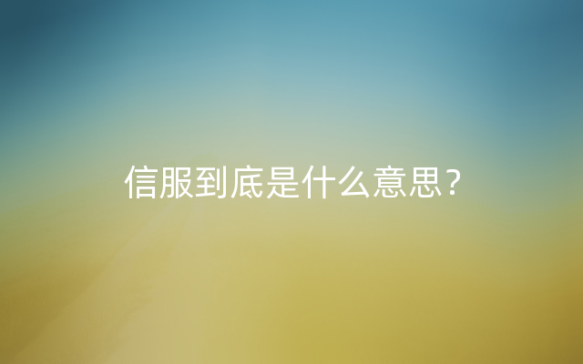 信服到底是什么意思？