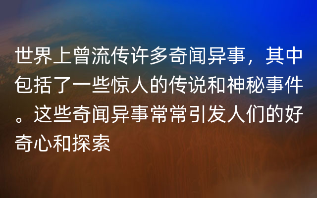 世界上曾流传许多奇闻异事，其中包括了一些惊人的传说和神秘事件。这些奇闻异事常常引