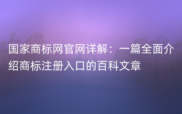 国家商标网官网详解：一篇全面介绍商标注册入口的百科文章