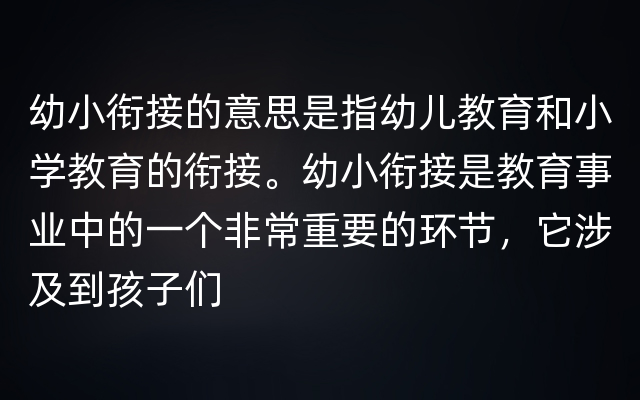 幼小衔接的意思是指幼儿教育和小学教育的衔接。幼小衔接是教育事业中的一个非常重要的