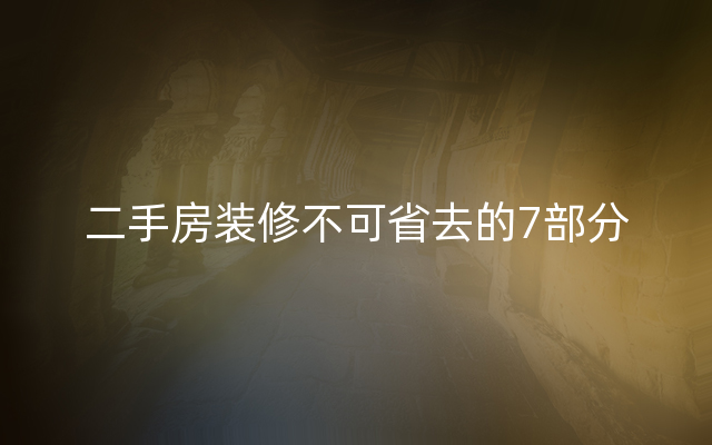 二手房装修不可省去的7部分