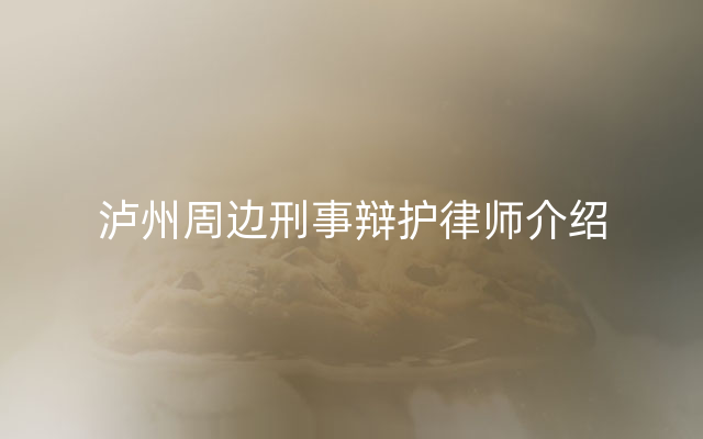 泸州周边刑事辩护律师介绍