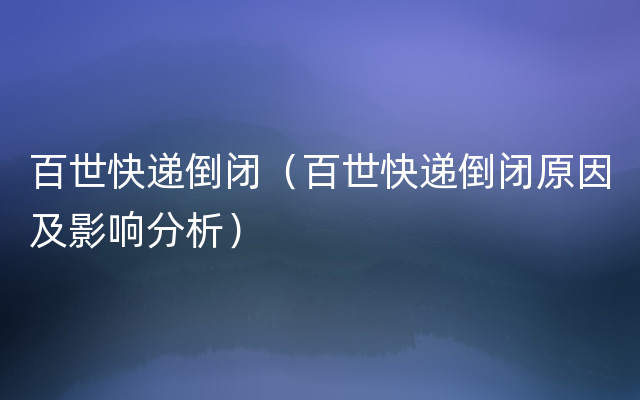 百世快递倒闭（百世快递倒闭原因及影响分析）