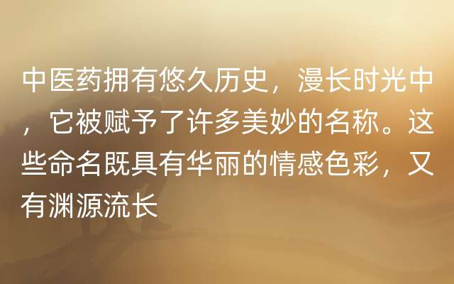 中医药拥有悠久历史，漫长时光中，它被赋予了许多美妙的名称。这些命名既具有华丽的情