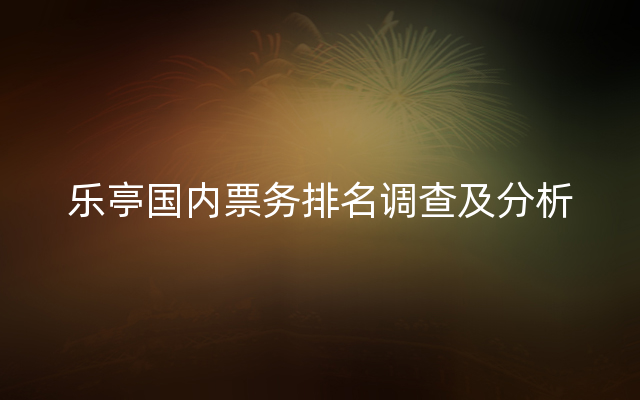 乐亭国内票务排名调查及分析