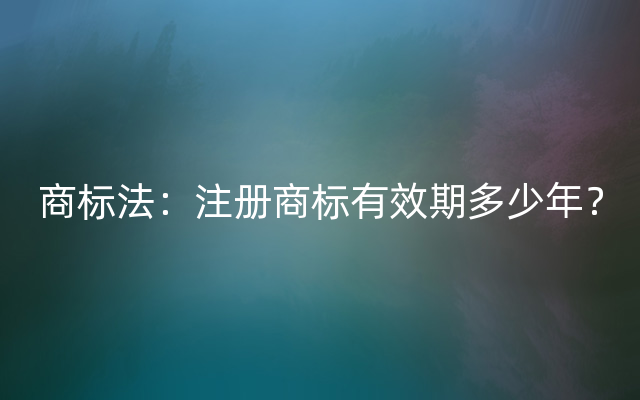 商标法：注册商标有效期多少年？