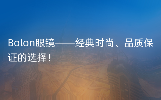 Bolon眼镜——经典时尚、品质保证的选择！