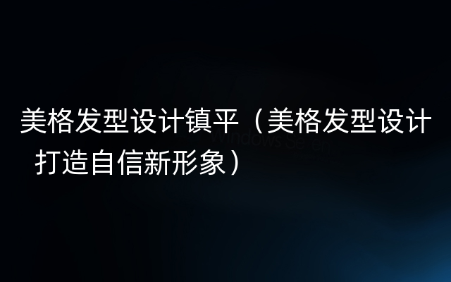 美格发型设计镇平（美格发型设计  打造自信新形象）