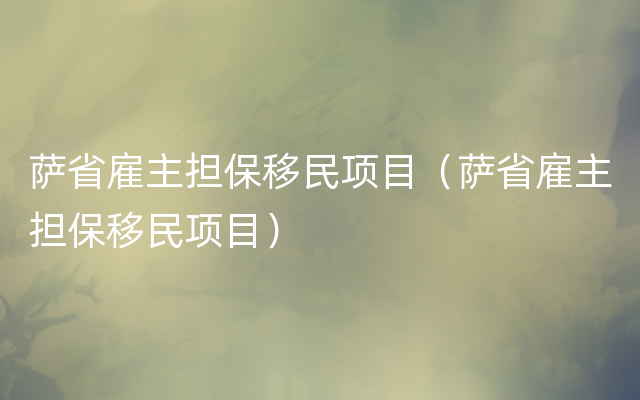 萨省雇主担保移民项目（萨省雇主担保移民项目）