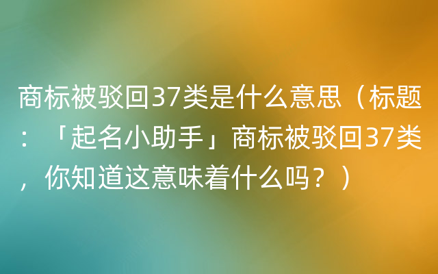 商标被驳回37类是什么意思（标题：「起名小助手」商标被驳回37类，你知道这意味着什么