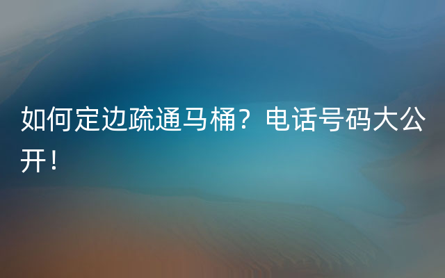 如何定边疏通马桶？电话号码大公开！