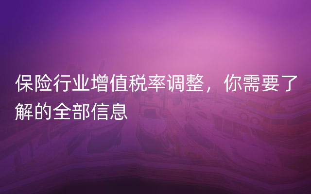 保险行业增值税率调整，你需要了解的全部信息