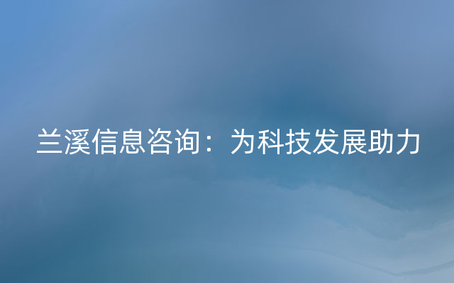 兰溪信息咨询：为科技发展助力