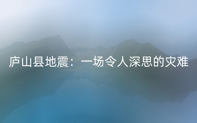 庐山县地震：一场令人深思的灾难