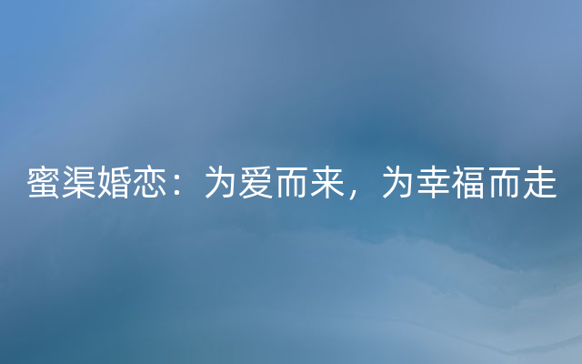 蜜渠婚恋：为爱而来，为幸福而走