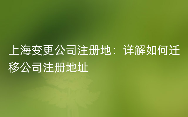 上海变更公司注册地：详解如何迁移公司注册地址