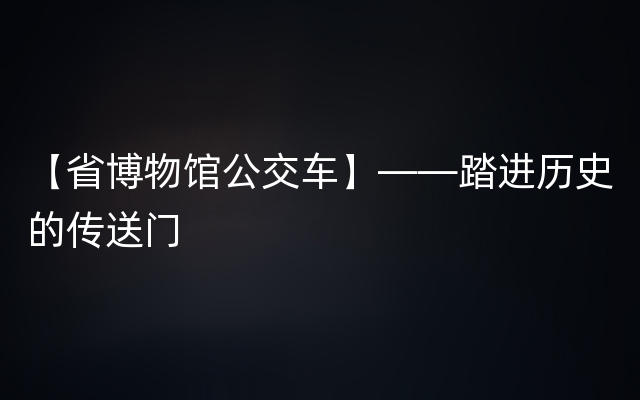 【省博物馆公交车】——踏进历史的传送门