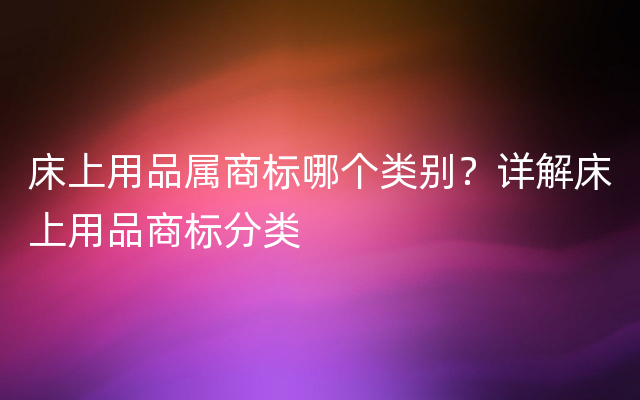 床上用品属商标哪个类别？详解床上用品商标分类